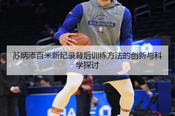 苏炳添百米新纪录背后训练方法的创新与科学探讨